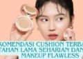 10 Rekomendasi Cushion Untuk Kulit Kombinasi yang Wajib Kamu Miliki